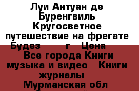 Луи Антуан де Буренгвиль Кругосветное путешествие на фрегате “Будез“ 1960 г › Цена ­ 450 - Все города Книги, музыка и видео » Книги, журналы   . Мурманская обл.,Островной г.